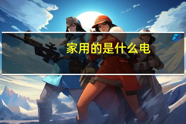 家用的是什么电