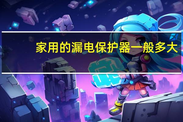 家用的漏电保护器一般多大