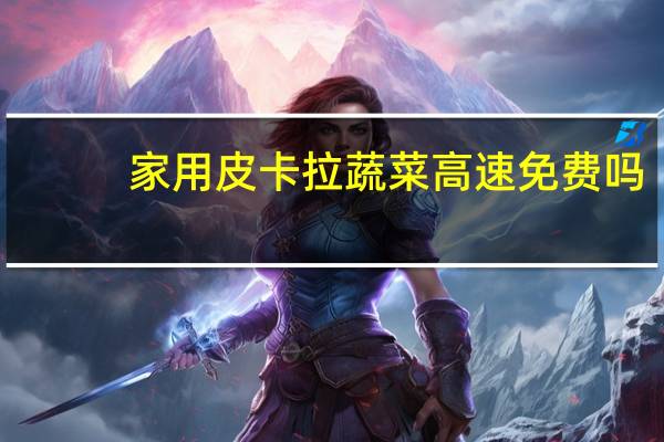 家用皮卡拉蔬菜高速免费吗