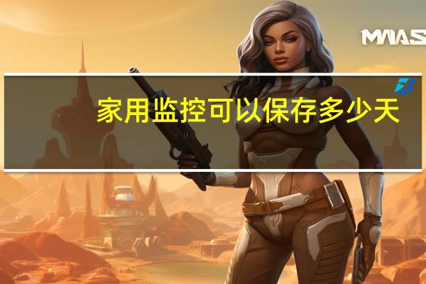 家用监控可以保存多少天