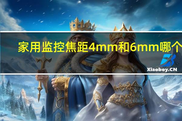 家用监控焦距4mm和6mm哪个好