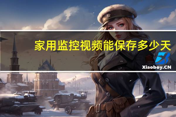 家用监控视频能保存多少天