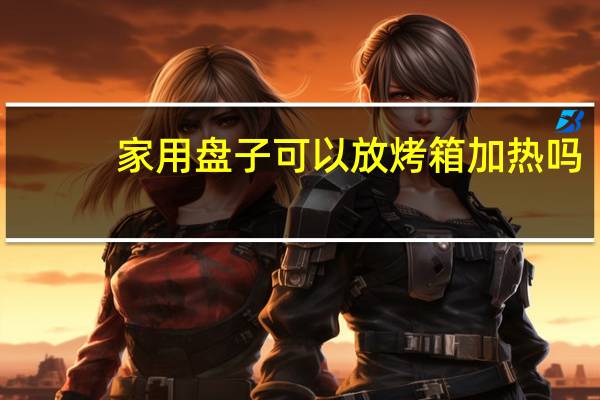 家用盘子可以放烤箱加热吗