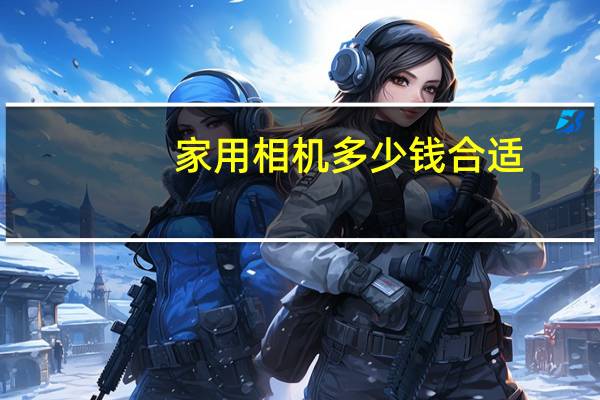 家用相机多少钱合适