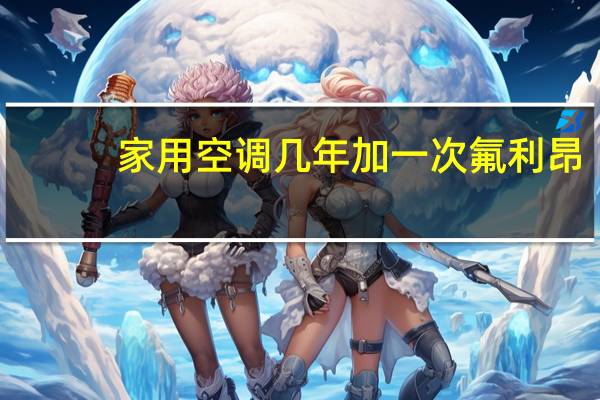 家用空调几年加一次氟利昂