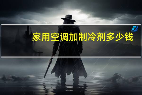 家用空调加制冷剂多少钱