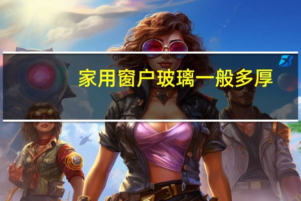家用窗户玻璃一般多厚