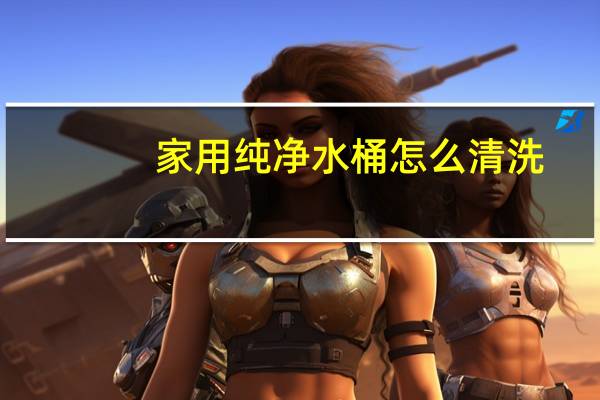 家用纯净水桶怎么清洗