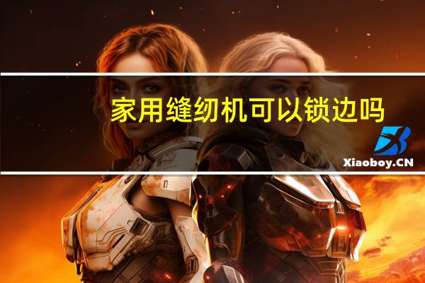 家用缝纫机可以锁边吗