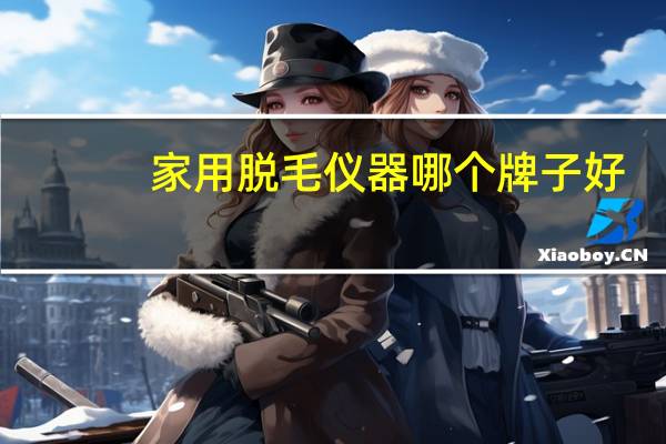 家用脱毛仪器哪个牌子好
