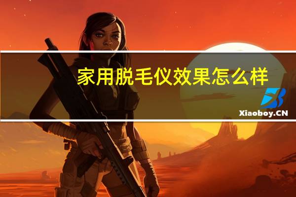 家用脱毛仪效果怎么样