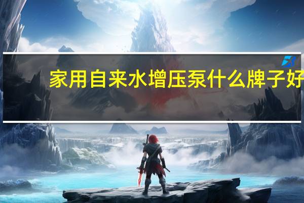 家用自来水增压泵什么牌子好