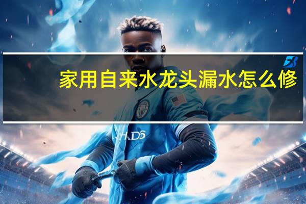 家用自来水龙头漏水怎么修