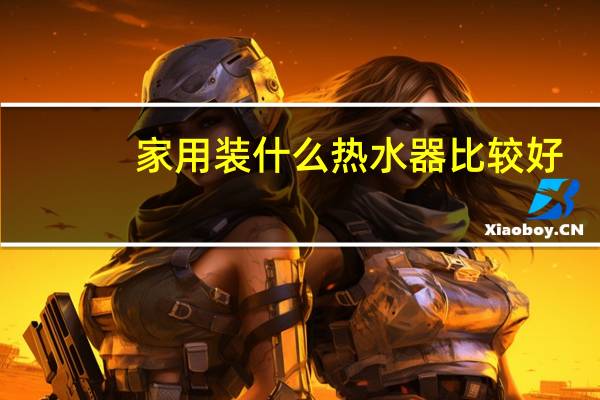 家用装什么热水器比较好