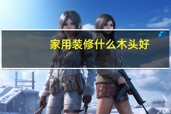 家用装修什么木头好
