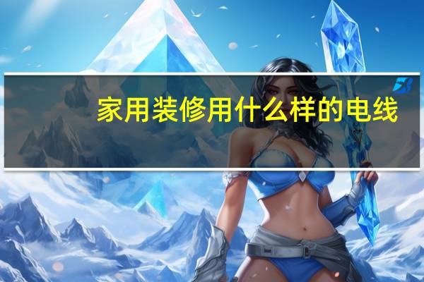 家用装修用什么样的电线