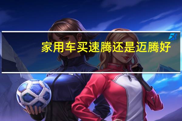 家用车买速腾还是迈腾好