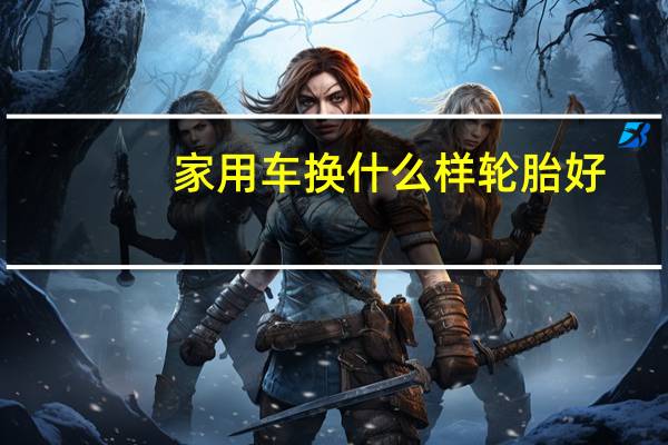 家用车换什么样轮胎好