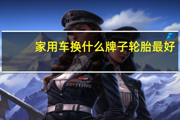 家用车换什么牌子轮胎最好