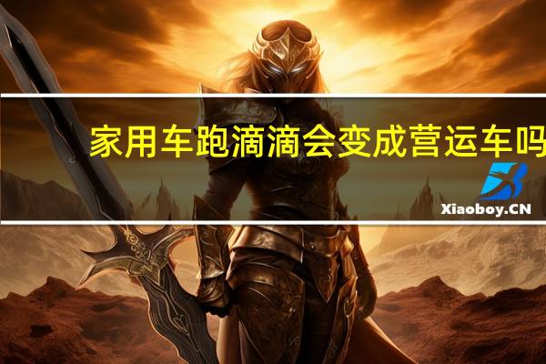 家用车跑滴滴会变成营运车吗