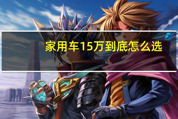 家用车15万到底怎么选