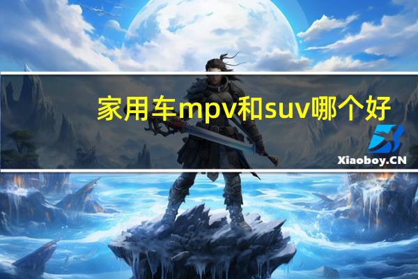 家用车mpv和suv哪个好