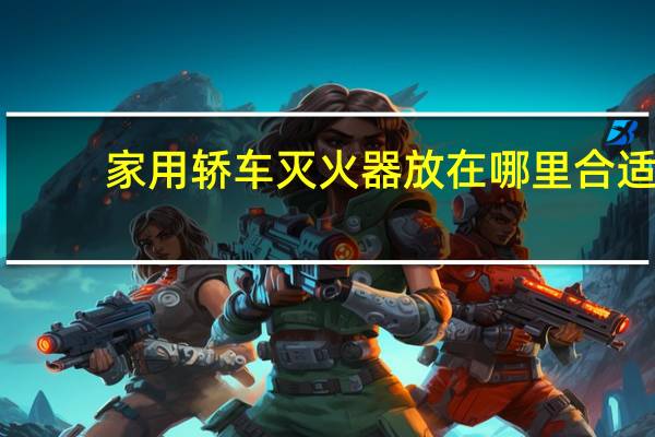 家用轿车灭火器放在哪里合适