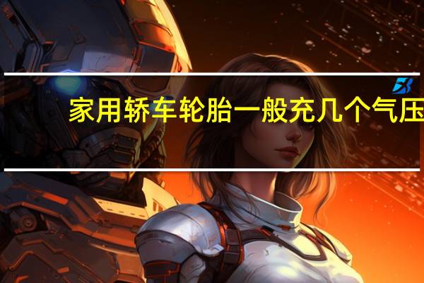 家用轿车轮胎一般充几个气压