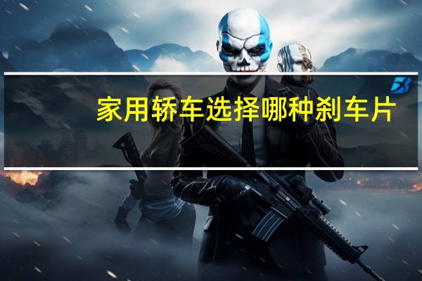 家用轿车选择哪种刹车片