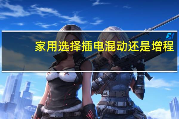 家用选择插电混动还是增程