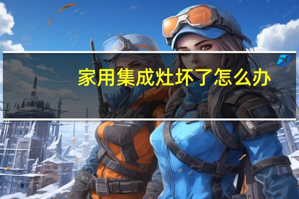 家用集成灶坏了怎么办