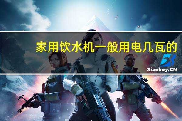 家用饮水机一般用电几瓦的