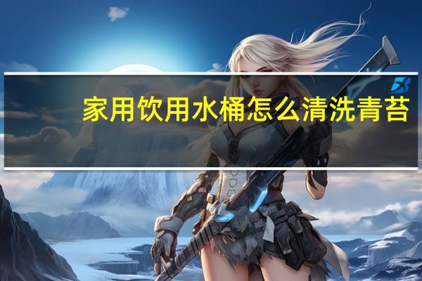 家用饮用水桶怎么清洗青苔