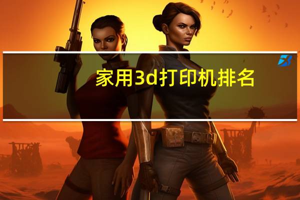 家用3d打印机排名