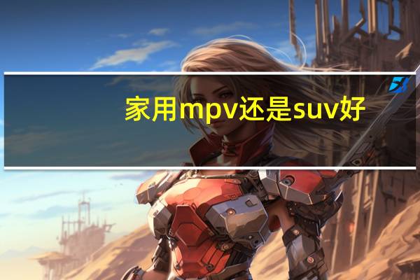 家用mpv还是suv好