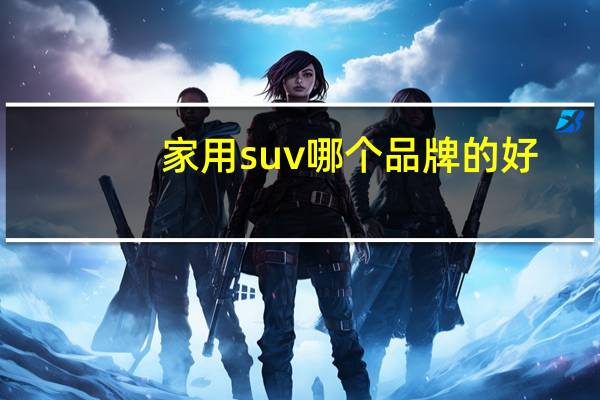 家用suv哪个品牌的好