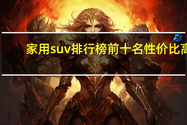 家用suv排行榜前十名性价比高
