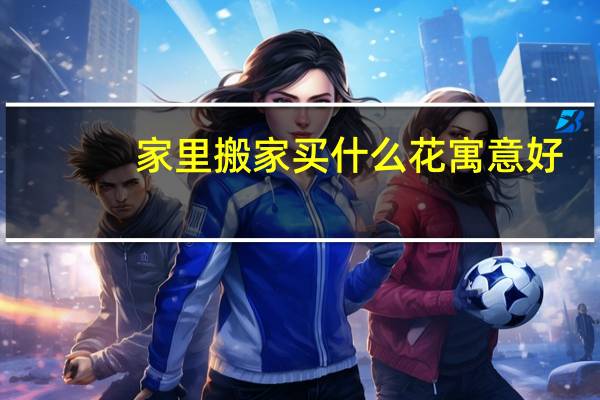 家里搬家买什么花寓意好