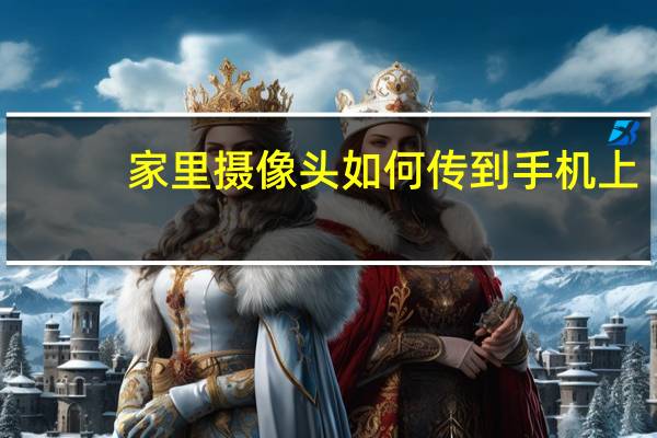 家里摄像头如何传到手机上