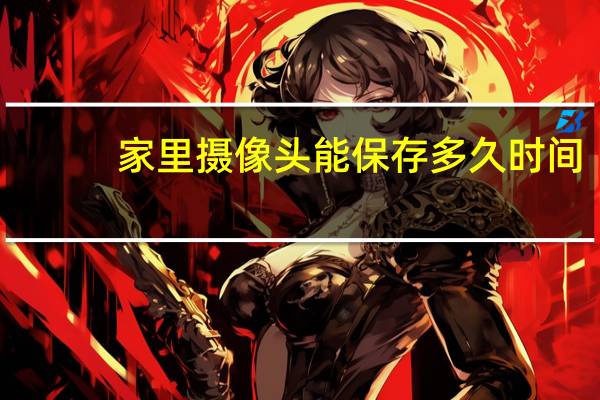 家里摄像头能保存多久时间