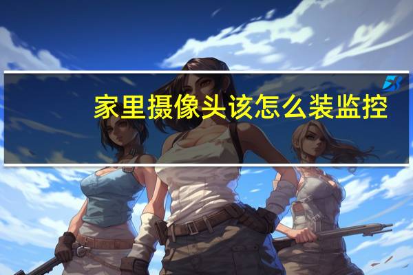 家里摄像头该怎么装监控