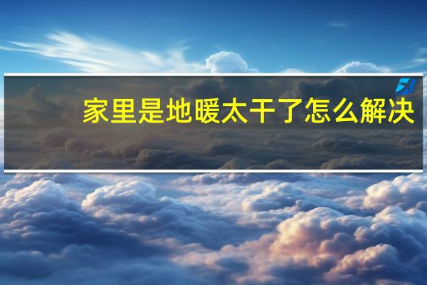 家里是地暖太干了怎么解决