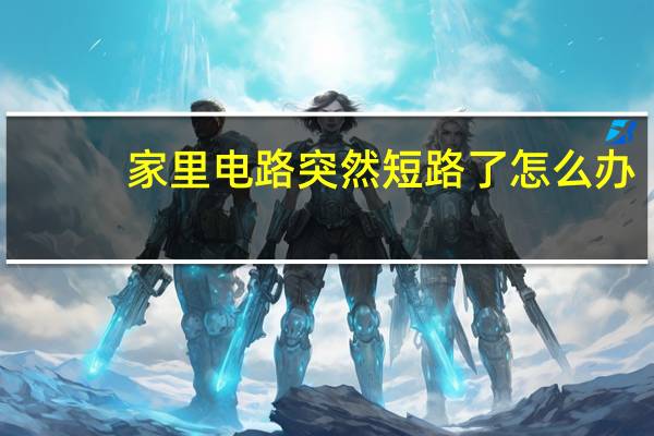 家里电路突然短路了怎么办