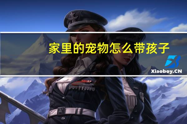 家里的宠物怎么带孩子