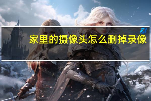 家里的摄像头怎么删掉录像