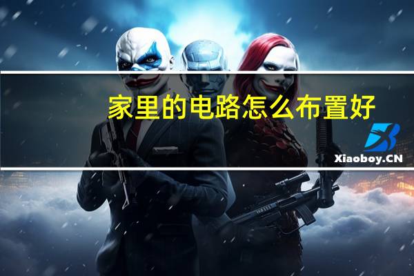 家里的电路怎么布置好