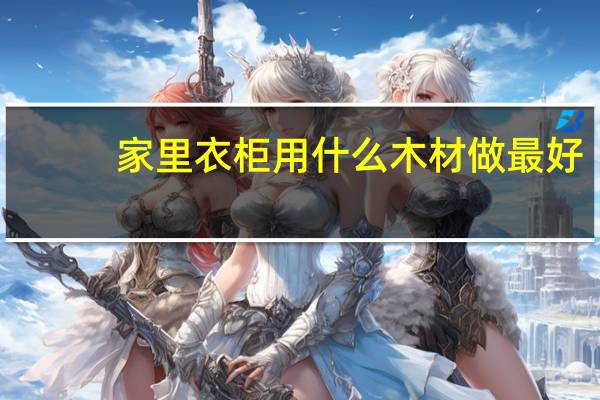 家里衣柜用什么木材做最好