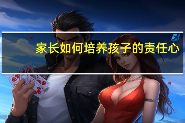 家长如何培养孩子的责任心