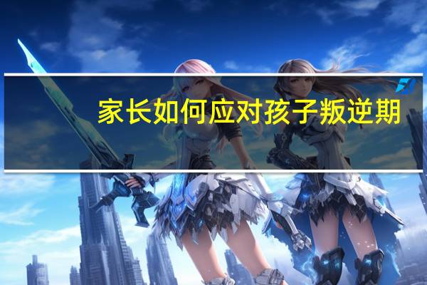家长如何应对孩子叛逆期
