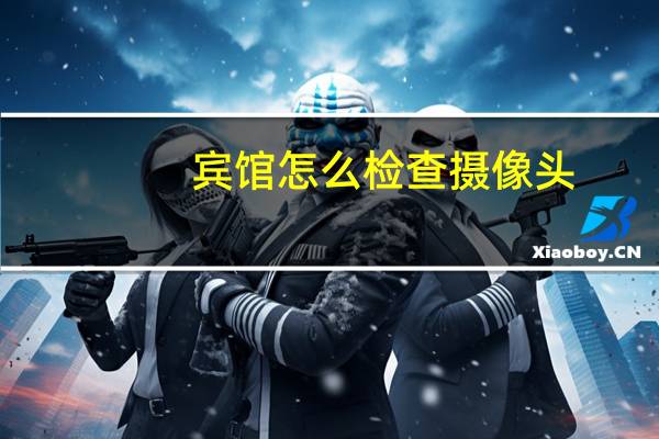 宾馆怎么检查摄像头
